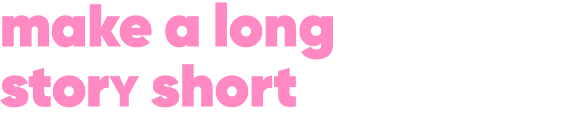 make a long storY short 